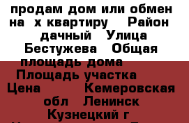 продам дом или обмен на 2х квартиру. › Район ­ 4 дачный › Улица ­ Бестужева › Общая площадь дома ­ 100 › Площадь участка ­ 9 › Цена ­ 950 - Кемеровская обл., Ленинск-Кузнецкий г. Недвижимость » Дома, коттеджи, дачи продажа   . Кемеровская обл.,Ленинск-Кузнецкий г.